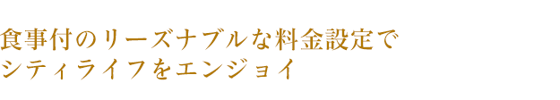 食事付のリーズナブルな料金設定でシティライフをエンジョイ